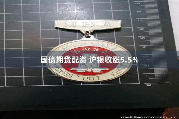 国债期货配资 沪银收涨5.5%