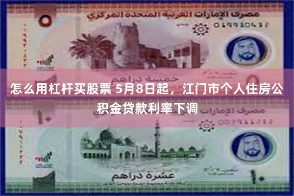怎么用杠杆买股票 5月8日起，江门市个人住房公积金贷款利率下调