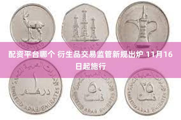 配资平台哪个 衍生品交易监管新规出炉 11月16日起施行
