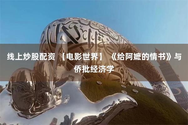 线上炒股配资 【电影世界】 《给阿嬷的情书》与侨批经济学